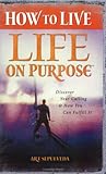 How to Live Life on Purpose: Discover Your Calling and How You Can Fulfill It How to Live Life on Purpose: Discover Your Calling and How You Can Fulfill It