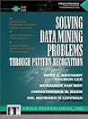 Solving Data Mining Problems Through Pattern Recognition (Bk/CD) Solving Data Mining Problems Through Pattern Recognition (Bk/CD)