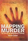 Mapping Murder : The Secrets of Geographical Profiling Mapping Murder : The Secrets of Geographical Profiling