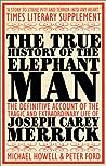 The True History of the Elephant Man: The Definitive Account of the Tragic and Extraordinary Life of Joseph Carey Merrick