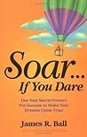 Soar . . . If You Dare: Use Your Secret Powers For Success To Make Your Dreams Come True! Soar . . . If You Dare: Use Your Secret Powers For Success To Make Your Dreams Come True!