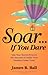 Soar . . . If You Dare: Use Your Secret Powers For Success To Make Your Dreams Come True!