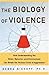 The Biology of Violence: How Understanding the Brain, Behavior and Environment Can Break the Vicious Circle of Aggression