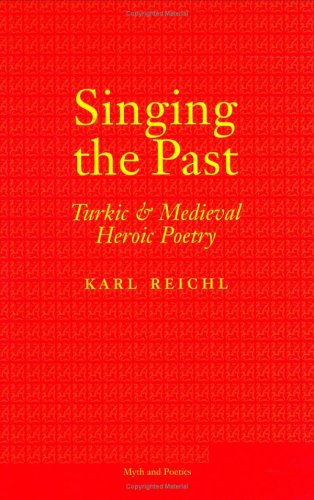 Singing the Past: Turkic and Medieval Heroic Poetry (Myth and Poetics)
