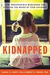 Kidnapped: How Irresponsible Marketers Are Stealing the Minds of Your Children Kidnapped: How Irresponsible Marketers Are Stealing the Minds of Your Children