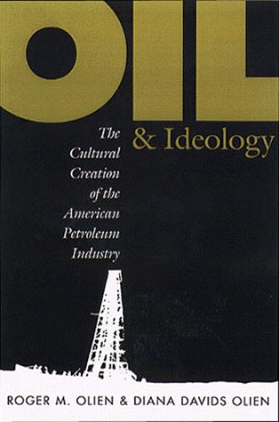 Oil and Ideology: The Cultural Creation of the American Petroleum Industry (Latinx Histories)