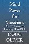 Mind Power for Musicians: Mental techniques for improving musical skill.