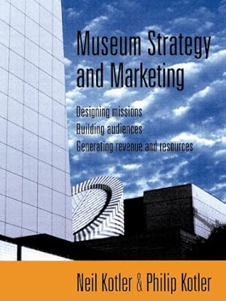 Museum Strategy and Marketing : Designing Missions, Building Audiences, Generating Revenue and Resources