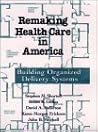 Remaking Health Care in America: Building Organized Delivery Systems