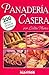 Panaderia Casera : 200 Recetas faciles de elaborar / Homemade Bread: 200 Recetas faciles de elaborar (Spanish Edition)