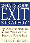 What's Your Exit Strategy?: 7 Ways to Maximize the Value of the Business You've Built