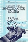 A History of the World Semiconductor Industry by P.R. Morris A History of the World Semiconductor Industry by P.R. Morris