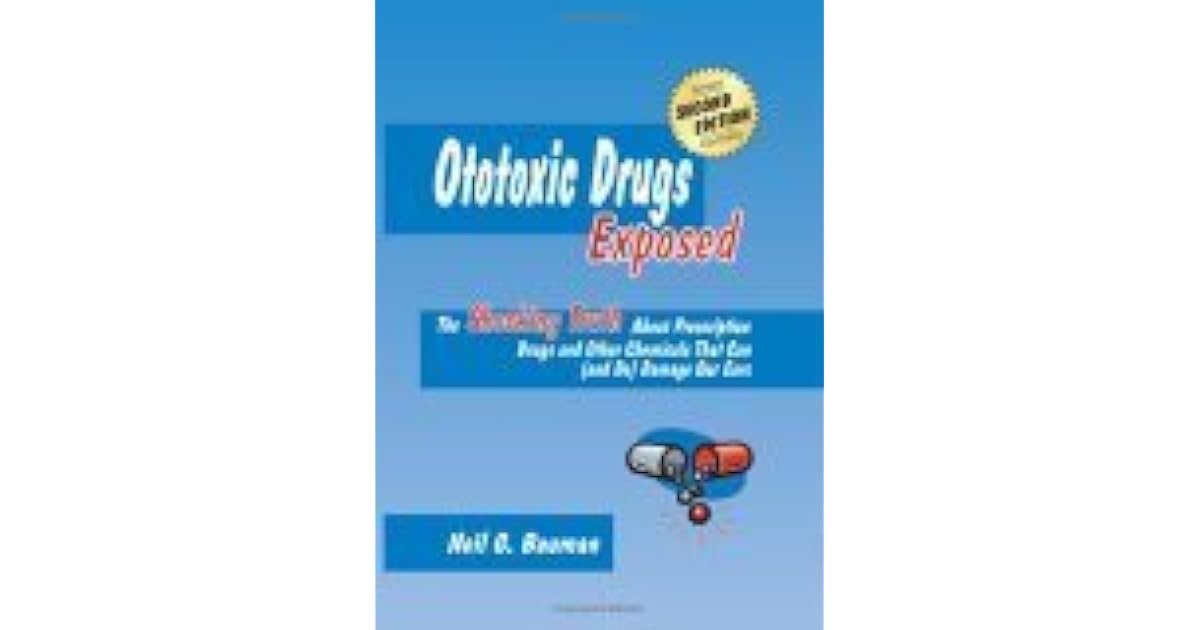 Ototoxic Drugs Exposed The Shocking Truth about Prescription Drugs and Other Chemicals That Can