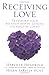Receiving Love : Letting Yourself Be Loved Will Transform Your Relationship