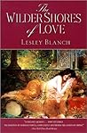 The Wilder Shores of Love: The Exotic True-Life Stories of Isabel Burton, Aimee Dubucq de Rivery, Jane Digby, and Isabelle Eberhardt