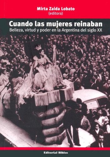 Cuando Las Mujeres Reinaban: Belleza, Virtud y Poder En La Argentina del Siglo XX (Spanish Edition)