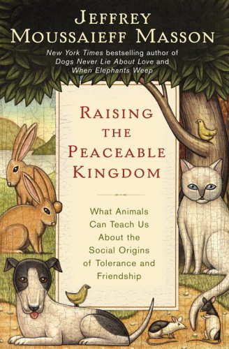 Raising the Peaceable Kingdom: What Animals Can Teach Us about the Social Origins of Tolerance & Friendship (Hardcover)