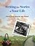 Writing the Stories of Your Life: How to Turn Memories into Memoir