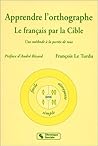Apprendre L'orthographe: Le Français Par La Cible:  Une Méthode À La Portée De Tous