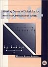 Making Sense of Subsidiarity: How Much Centralization for Europe? (Monitoring European Integration, Vol 4)