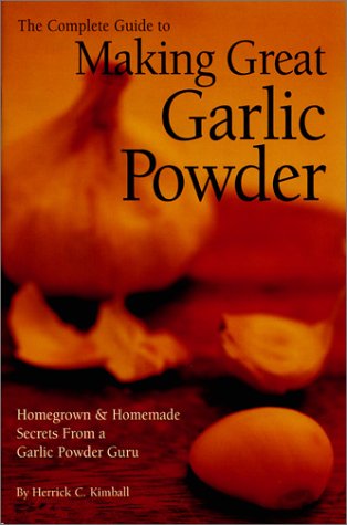 The Complete Guide to Making Great Garlic Powder: Homegrown & Homemade Secrets From a Garlic Powder Guru (Paperback)