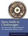 From Attila to Charlemagne: Arts of the Early Medieval Period in The Metropolitan Museum of Art From Attila to Charlemagne: Arts of the Early Medieval Period in The Metropolitan Museum of Art