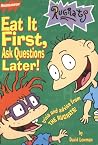 Eat It First, Ask Questions Later!: Trivia And Advice From The Rugrats Eat It First, Ask Questions Later!: Trivia And Advice From The Rugrats