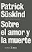 Sobre el amor y la muerte (Unicos) by Patrick Süskind