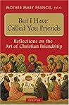 But I Have Called You Friends: Reflections on the Art of Christian Friendship