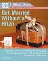 Get Married Without a Hitch (52 Brilliant Ideas): Planning the Perfect Wedding While Keeping Your Budget, Emotions,and Relatives From Spiraling Out of Control