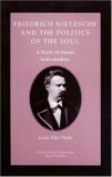 Friedrich Nietzsche and the Politics of the Soul: A Study of Heroic Individualism (Studies in Moral, Political, and Legal Philosophy)