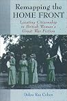Remapping the Home Front: Locating Citizenship in British Women's Great War Fiction Remapping the Home Front: Locating Citizenship in British Women's Great War Fiction