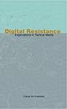 Digital Resistance: Explorations in Tactical Media Digital Resistance: Explorations in Tactical Media