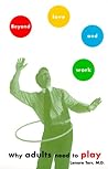 BEYOND LOVE AND WORK: Why Adults Need to Play