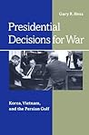 Presidential Decisions for War: Korea, Vietnam, and the Persian Gulf (The American Moment) Presidential Decisions for War: Korea, Vietnam, and the Persian Gulf (The American Moment)