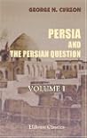 Persia and the Persian Question, Volume 1 Persia and the Persian Question, Volume 1
