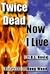 Twice Dead Now I Live