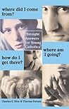 Where Did I Come From? Where Am I Going? How Do I Get There?: Straight Answers For Young Catholics Where Did I Come From? Where Am I Going? How Do I Get There?: Straight Answers For Young Catholics