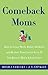 Comeback Moms: How to Leave Work, Raise Children, and Restart Your Career Even If You Haven't Had a Job in Years