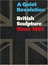 A Quiet Revolution: British Sculpture Since 1965 A Quiet Revolution: British Sculpture Since 1965
