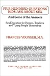 Five Hundred Questions Kids Ask About Sex and Some of the Answers: Sex Education forParents, Teachers and Young People Themselves