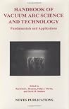 Handbook of Vacuum Arc Science & Technology: Fundamentals and Applications (Materials Science and Process Technology Series) Handbook of Vacuum Arc Science & Technology: Fundamentals and Applications (Materials Science and Process Technology Series)
