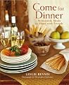 Come for Dinner: Memorable Meals to Share with Friends Come for Dinner: Memorable Meals to Share with Friends