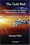 The Gold Bird: Pakistan and Its Air Force: Observations of a Pilot The Gold Bird: Pakistan and Its Air Force: Observations of a Pilot
