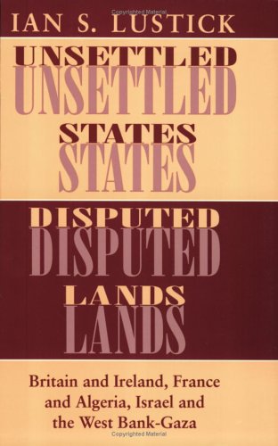 Unsettled States, Disputed Lands: Britain and Ireland, France and Algeria, Israel and the West Bank-Gaza (The Wilder House Series in Politics, History and Culture)