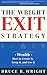 The Wright Exit Strategy: Wealth- How to Create It, Keep It, and Use It