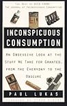 Inconspicuous Consumption: An Obsessive Look at the Stuff We Take for Granted, from the Everyday to the Obscure