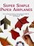 Super Simple Paper Airplanes: Step-By-Step Instructions to Make Paper Planes That Really Fly From a Tri-Plane to a Jet Fighter