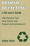 Beyond Recycling: A Re-user's Guide: 336 Practical Tips to Save Money and Protect the Environment