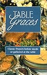 Table Graces: Classic Prayers Before Meals or Gathered at the Table